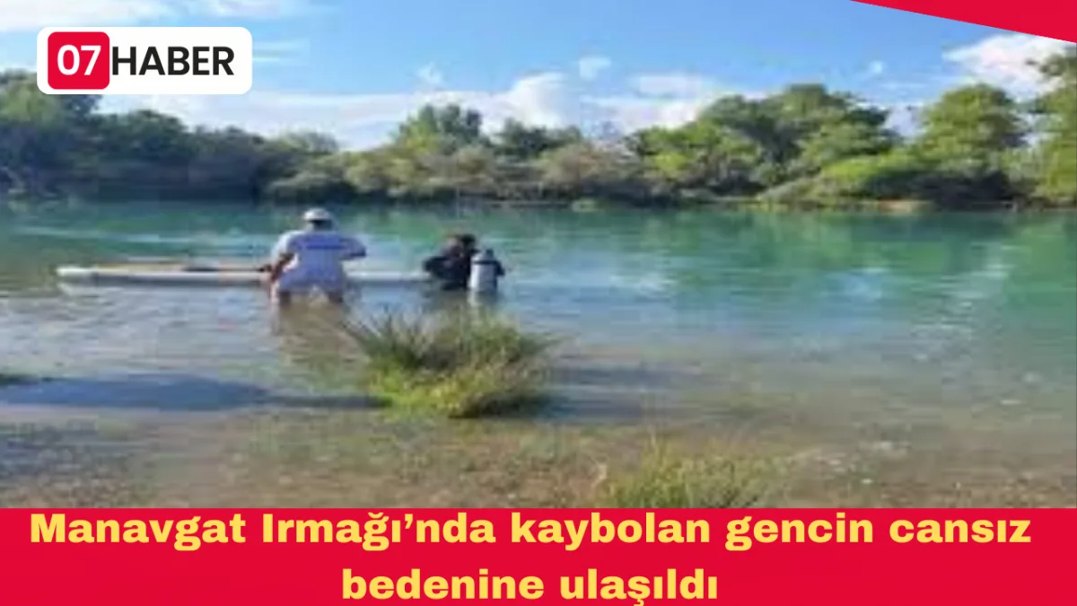 Manavgat Irmağı’nda kaybolan gencin cansız bedenine ulaşıldı
